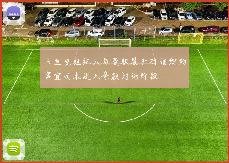 卡里克经纪人与曼联展开对话续约事宜尚未进入条款讨论阶段