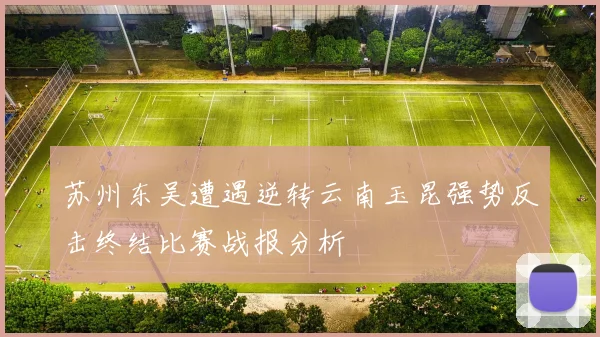苏州东吴遭遇逆转云南玉昆强势反击终结比赛战报分析