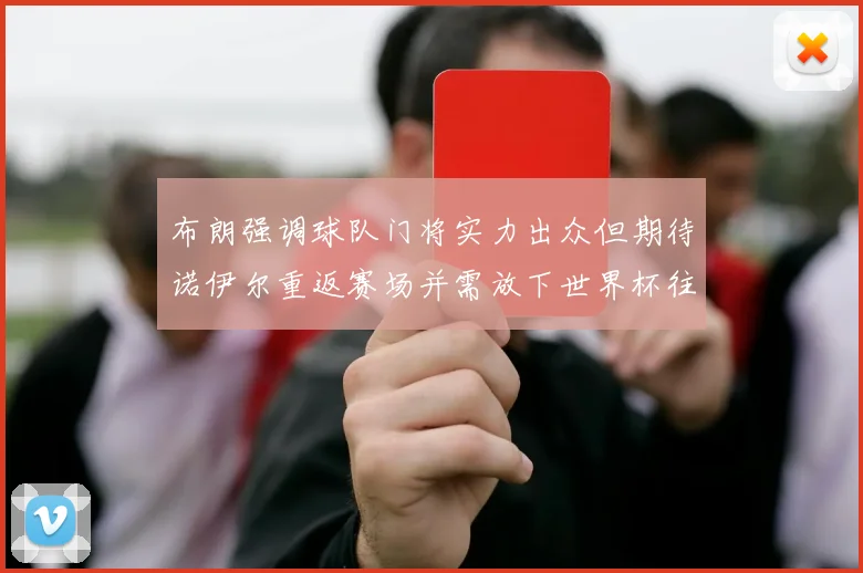 布朗强调球队门将实力出众但期待诺伊尔重返赛场并需放下世界杯往事