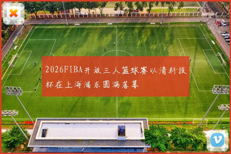 2026FIBA开放三人篮球赛以清科技杯在上海浦东圆满落幕