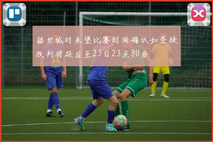 赫尔城对米堡比赛时间确认如圣徒改判将延后至23日23点30分