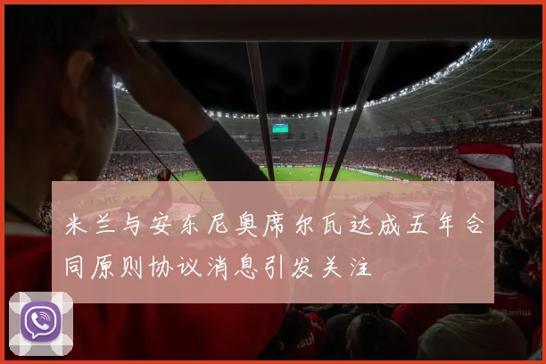 米兰与安东尼奥席尔瓦达成五年合同原则协议消息引发关注