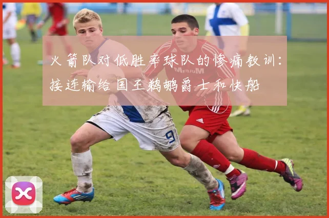 火箭队对低胜率球队的惨痛教训：接连输给国王鹈鹕爵士和快船