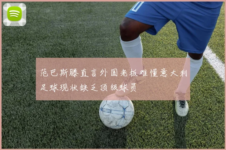 范巴斯滕直言外国老板难懂意大利足球现状缺乏顶级球员