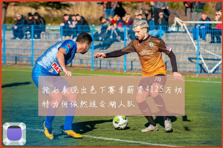 抢七表现出色下赛季薪资4125万切特为何依然适合湖人队