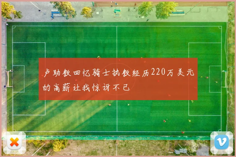 卢助教回忆骑士执教经历220万美元的高薪让我惊讶不已