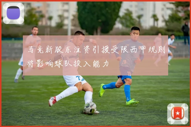 马竞新股东注资引援受限西甲规则将影响球队投入能力