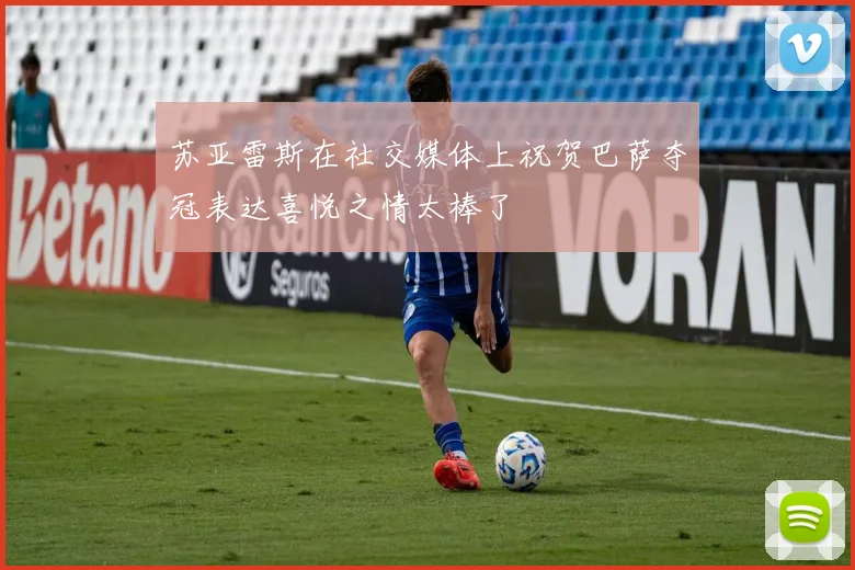 苏亚雷斯在社交媒体上祝贺巴萨夺冠表达喜悦之情太棒了