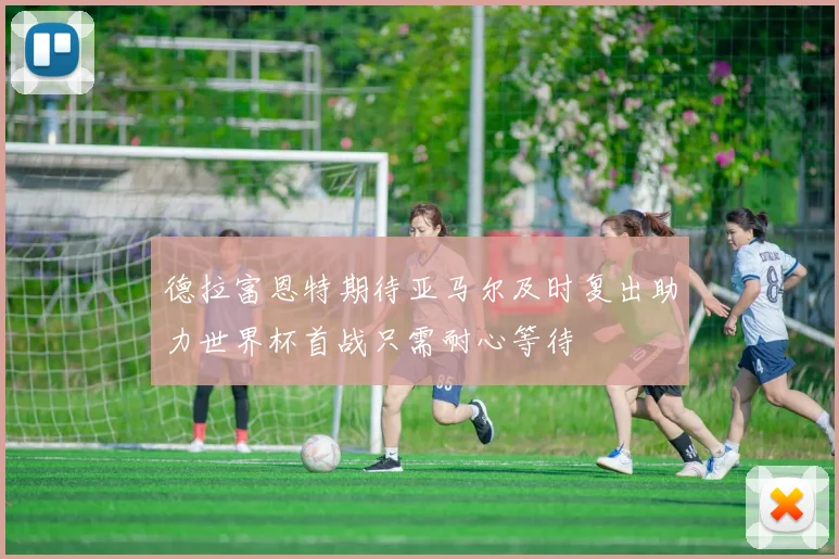 德拉富恩特期待亚马尔及时复出助力世界杯首战只需耐心等待
