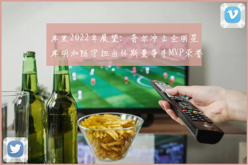 库里2022年展望：普尔冲击全明星库明加防守担当怀斯曼争夺MVP荣誉